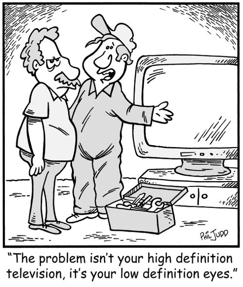 'The problem isn't your high definition television, it's your low definition eyes.'