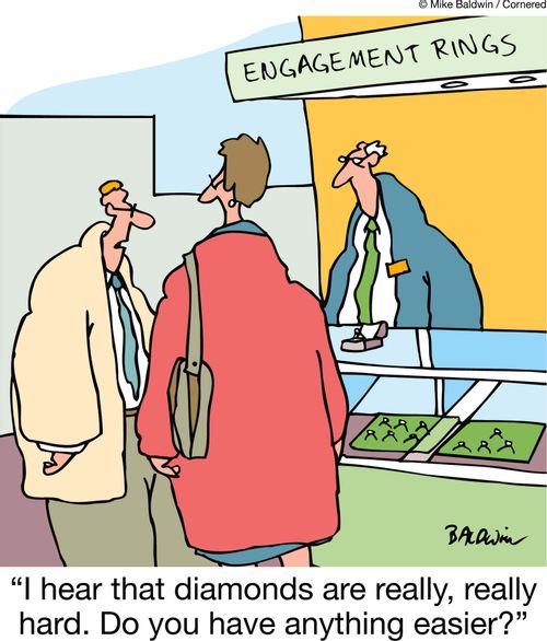 'I hear that diamonds are really, really hard. Do you have anything easier?'