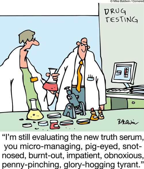 'I'm still evaluating the new truth serum, you micro-managing, pig-eyed, snot-nosed, burnt-out, impatient, obnoxious, penny-pinching, glory-hogging tyrant.'