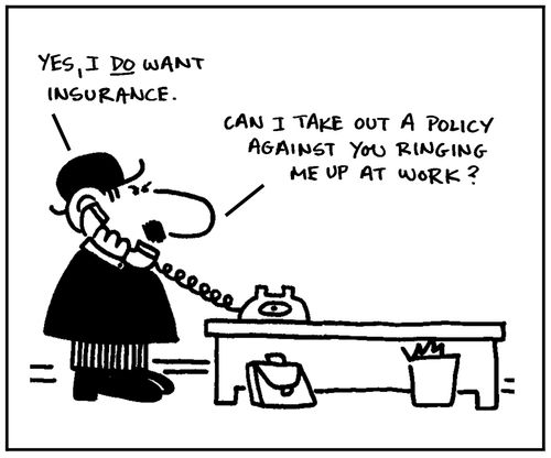 'Yes, I do want insurance. Can I take out a policy against you ringing me up at work.'