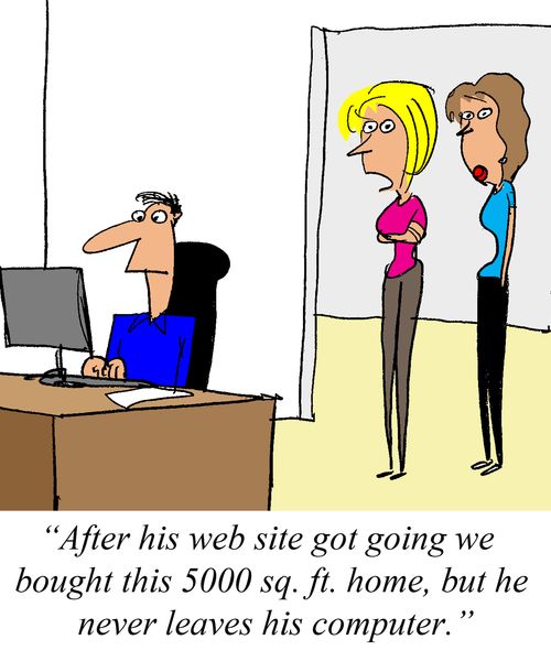 'After his web site got going we bought this 5000 sq. ft. home, but he never leaves his computer.'