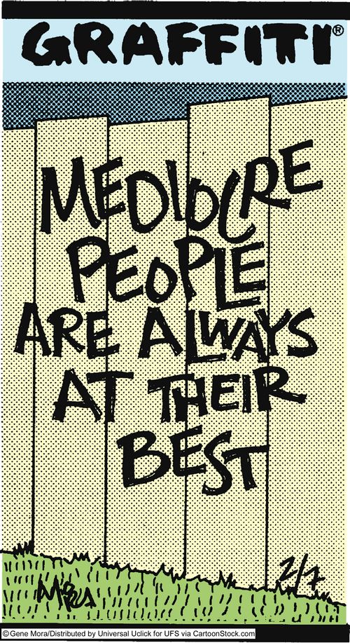 Mediocre people are always at their best.