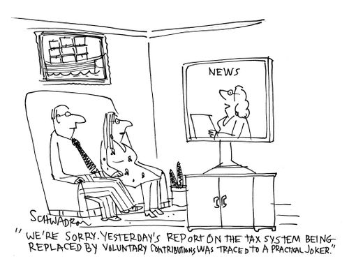 'We're sorry. Yesterday's report on the tax system being replaced by voluntary contributions was traced to a practical joker.'