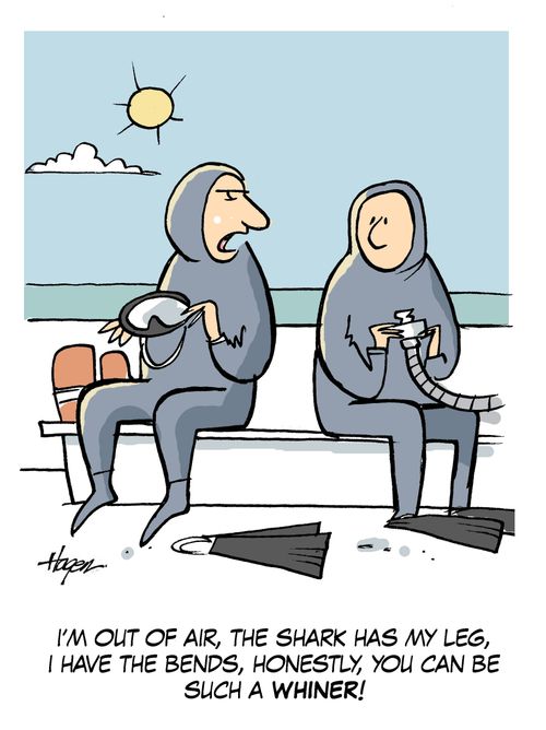 'I'm out of air, the shark has my leg,I have the bends, you can be such a whiner!'