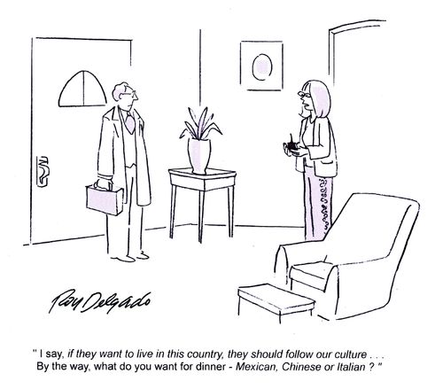 'I say, if they want to live in this country, they should follow our culture... By the way, what do you want for dinner - Mexican, Chinese or Italian?'