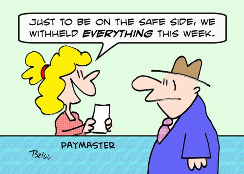 PAYMASTER, 'Just to be on the safe side, we withheld EVERYTHING this week.'