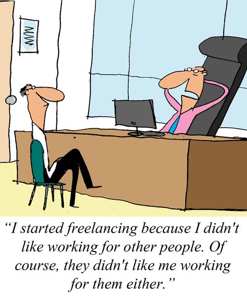 'I started freelancing because I didn't like working for other people. Of course, they didn't like me working for them either.'