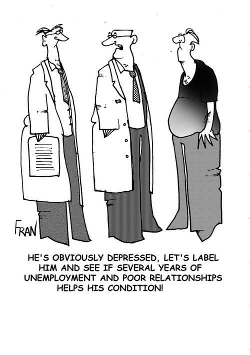 He's obviously depressed,let's label him and see if several years of unemployment and poor relationships helps his condition.