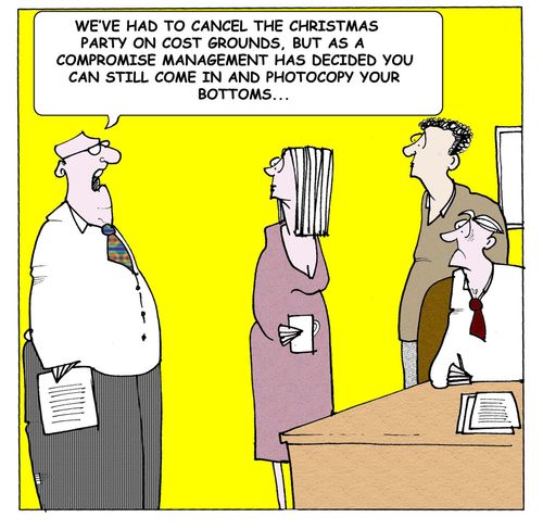 "We had to cancel the christmas party on cost grounds, but as a compromise management has decided you can still come in to photocopy your bottoms."