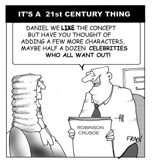 Robinson Crusoe..."Daniel we love the idea but have you thought of adding a few more characters,maybe half a dozen celebrities who all want out!"