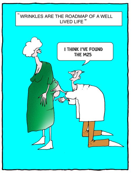 "Wrinkles are the roadmap of a well lived life."     "I think I've just found the M25."