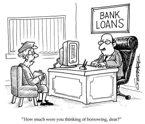'How much were you thinking of borrowing, dear?'