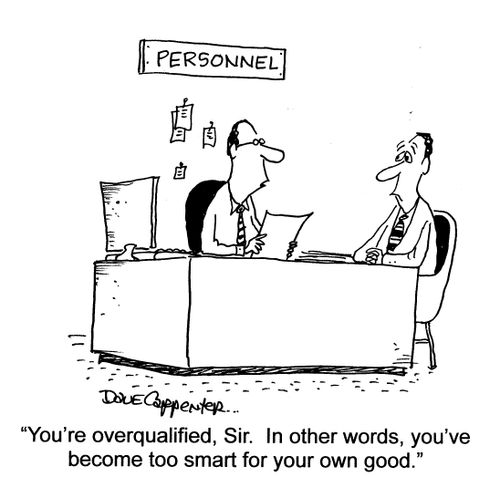 'You're overqualified, Sir.  In other words, you've become too smart for your own good.'