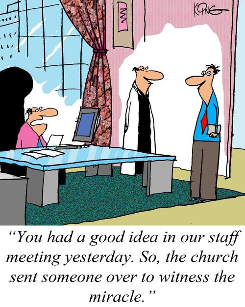 'You had a good idea in our staff meeting yesterday. So, the church sent someone over to witness the miracle.'