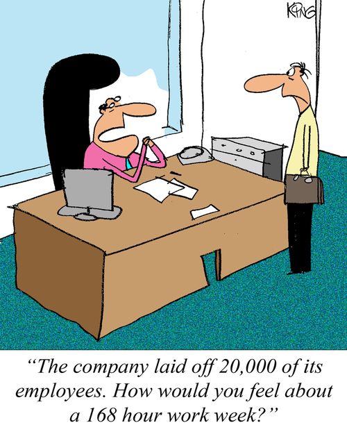 'The company laid off 20,000 of its emplyees. How would you feel about a 168 hour work week?'
