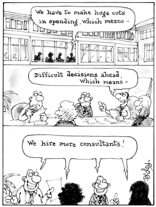 'We have to make huge cuts in spending, which means. . . Difficult decisions ahead which means. . . We hire more consultants!'