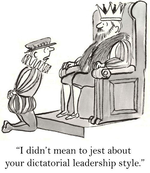 'I didn't mean to jest about your dictatorial leadership style.'