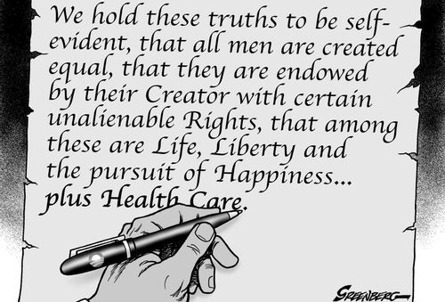 We hold these truths to be self-evident, that all men are created equal, that they are endowed by their Creator with certain unalienable Rights, that among these are life, liberty and the pursuit of Happiness. . . plus Health Care.