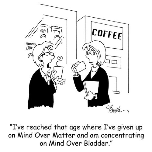 'I've reached that age where I've given up on Mind Over Matter and am concentrating on Mind Over Bladder.'