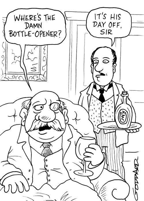 "Where's the damn bottle-opener?"  "It's his day off, sir."