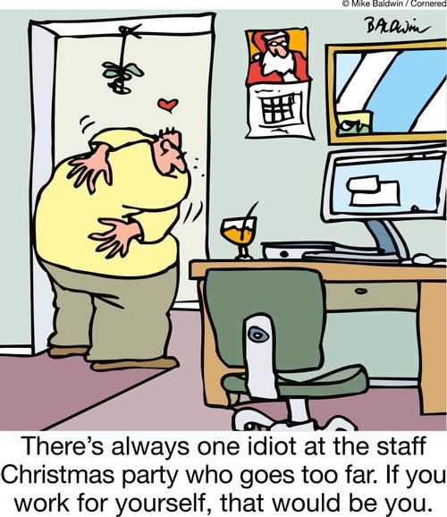 There's always one idiot at the staff Christmas party who goes too far. If you work for yourself, that would be you.