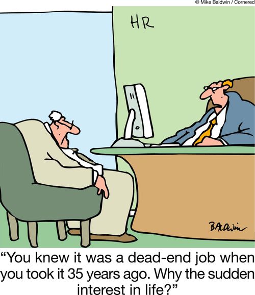 "You knew it was a dead-end job when you took it 35 years ago. Why the sudden interest in life?"