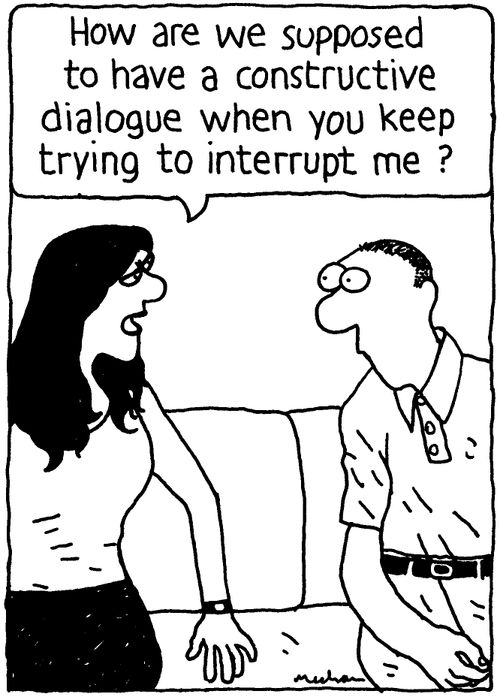 'How are we supposed to have a constructive dialogue when you keep trying to interrupt me?'