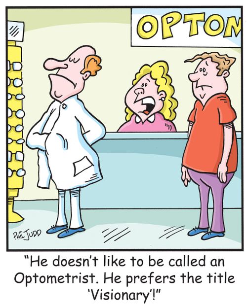 'He doesn't like to be called an Optometrist. He prefers the title 'Visionary'!'