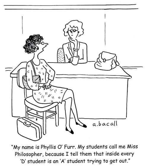 'My name is Phylis O'Furr. My students call me Miss Philosopher, because I tell them that inside every 'D' student is an 'A' student trying to get out.'