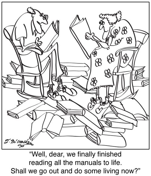 "Well, dear, we finally finished reading all the manuals to life. Shall we go out and do some living now?"