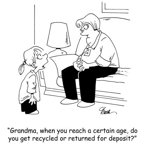 'Grandma, when you reach a certain age, do you get recycled or returned for deposit?'