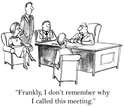 'Frankly, I don't remember why I called this meeting.'