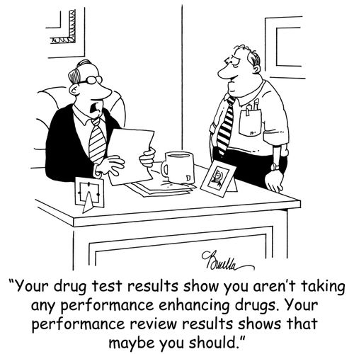 'Your drug test results show you aren't taking any performance enhancing drugs. Your performance review results shows that maybe you should.'