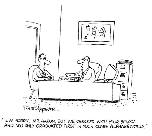 'I'm sorry, Mr Aaron, but we checked with your school and you only graduated first in your class alphabetically.'