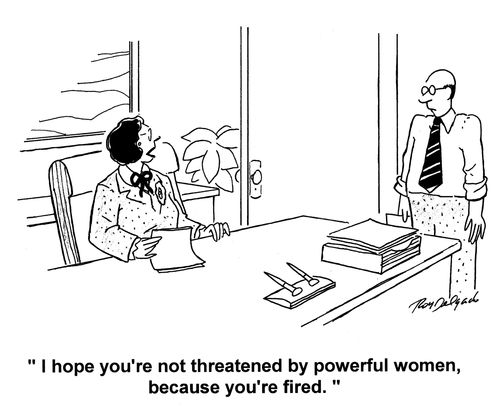 'I hope you're not threatened by powerful women, because you're fired.'