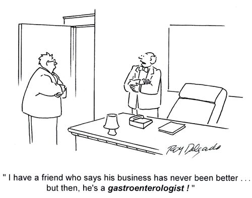 'I have a friend who says his business has never been better. . . but then, he's a gastroenterologist!'