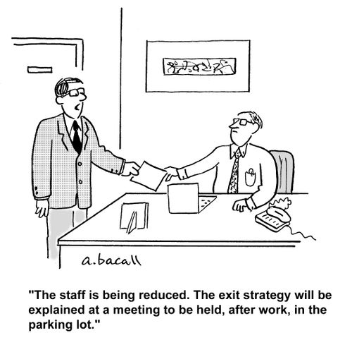 'The staff is being reduced. The exit strategy will be explained at a meeting to be held, after work, in the parking lot.'