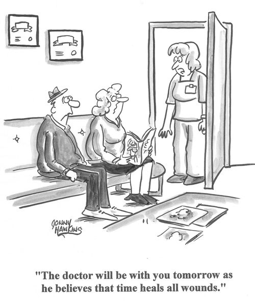 Receptionist to patients in waiting room: 'The doctor will be with you tomorrow as he believes that time heals all wounds.'