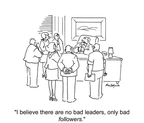 'I believe there are no bad leaders, only bad followers.'