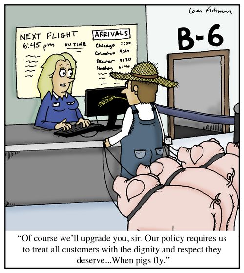 'Of course we'll upgrade you, sir. Our policy requires us to treat all customers with the dignity and respect they deserve...When pigs fly.'