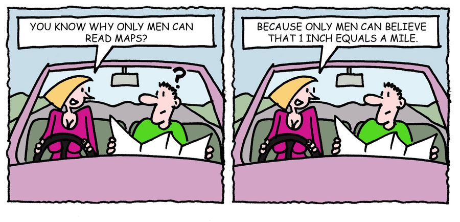 'Because only men can believe than 1 inch equals a mile.'