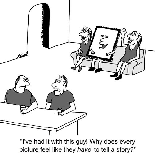 'I've had it with this guy! Why does every picture feel like they have to tell a story?'