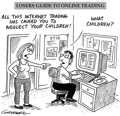 'All this internet trading has caused you to neglect your children!' 'What children?'