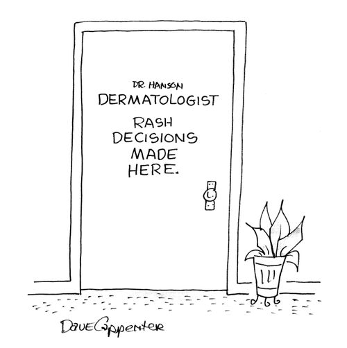 Dermatologist: Rash decisions made here.