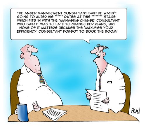 "The anger management consultant said he wasn't going to alter his **** dates at this t****stage which fits in with the 'managing change' consultant who said it was to late to change her plans..."