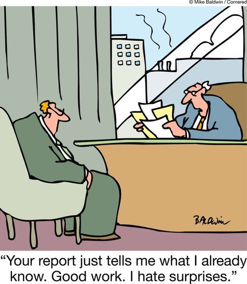 "Your report just tells me what I already know. Good work. I hate surprises."
