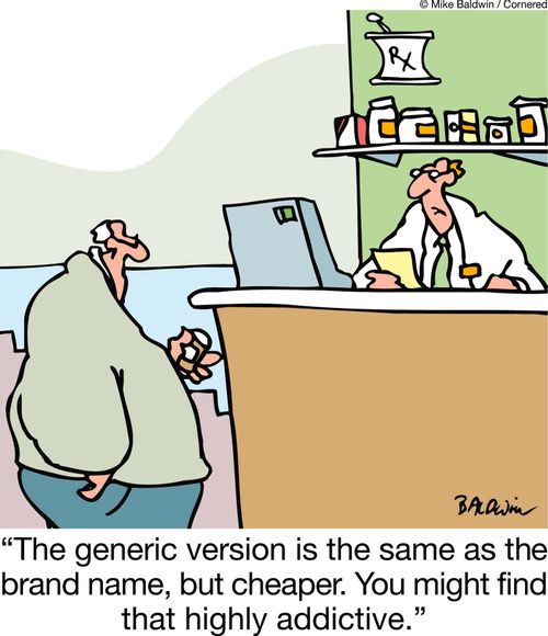 The generic version is the same as the brand name, but cheaper. You might find that highly addictive.'