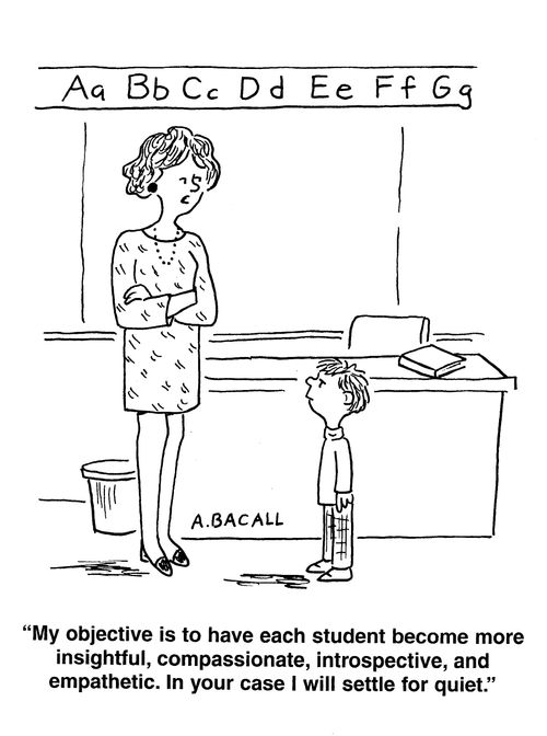 'My objective is to have each student become more insightful, compassionate, introspective and empathetic. In your case I will settle for quiet.'