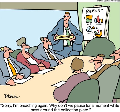 "Sorry, I'm preaching again. Why don't we pause for a moment while I pass around the collection plate."