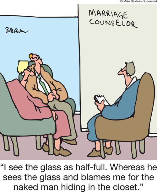'I see the glass as half-full. Whereas he sees the glass and blames me for the naked man hiding in the closet.'